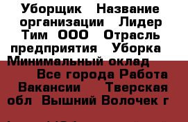Уборщик › Название организации ­ Лидер Тим, ООО › Отрасль предприятия ­ Уборка › Минимальный оклад ­ 34 000 - Все города Работа » Вакансии   . Тверская обл.,Вышний Волочек г.